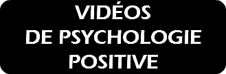VIDÉOS  DE PSYCHOLOGIE POSITIVE